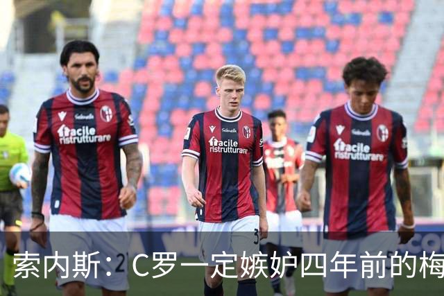 索内斯：C罗一定嫉妒四年前的梅西，葡萄牙的实力足够登顶世界杯